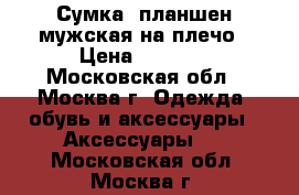 Сумка- планшен мужская на плечо › Цена ­ 4 200 - Московская обл., Москва г. Одежда, обувь и аксессуары » Аксессуары   . Московская обл.,Москва г.